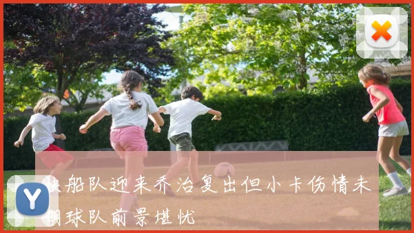 快船队迎来乔治复出但小卡伤情未明球队前景堪忧