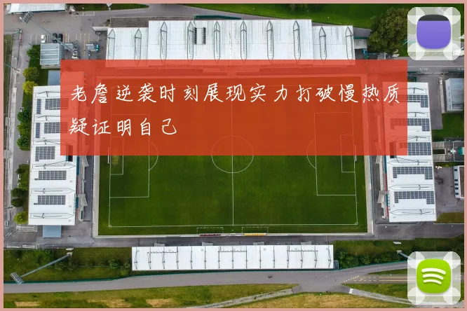 老詹逆袭时刻展现实力打破慢热质疑证明自己