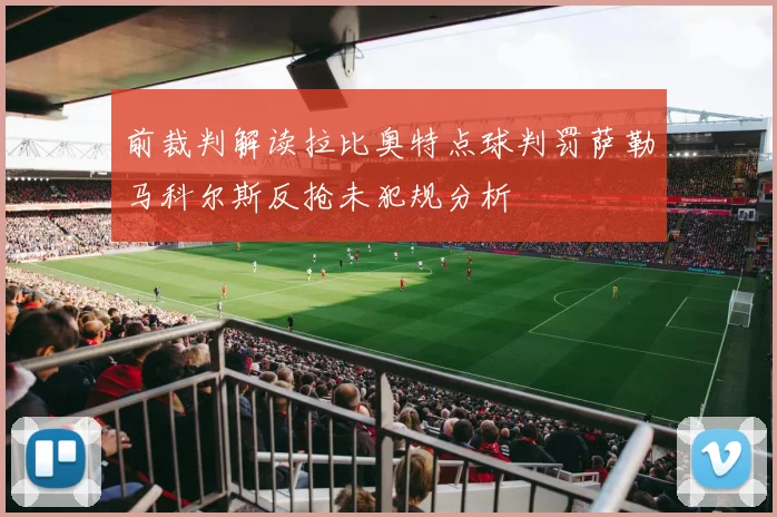 前裁判解读拉比奥特点球判罚萨勒马科尔斯反抢未犯规分析