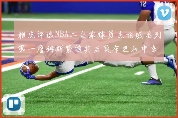 雅虎评选NBA二当家球员杰伦威名列第一詹姆斯紧随其后莫布里和申京表现抢眼