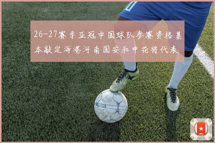 26-27赛季亚冠中国球队参赛资格基本敲定海港河南国安和申花将代表中国出战